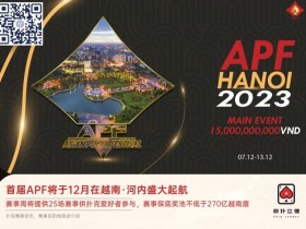 【APT扑克】今日开赛 | 2023APF越南®详细赛程赛制发布（12月7日-13日）