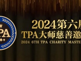 【APT扑克】赛事信息丨2024第六届TPA大师慈善邀请赛详细赛程赛制发布