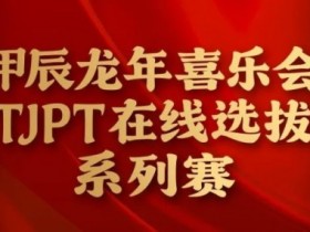 【APT扑克】在线选拔丨甲辰龙年喜乐会TJPT在线选拔系列赛剩余赛事将于3月6日至9日进行！