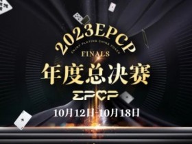 【APT扑克】2023EPCP年度总决赛正式定档，10月12日-18日在无锡草津酒店开启！